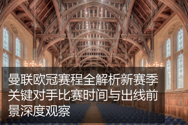 曼联欧冠赛程全解析新赛季关键对手比赛时间与出线前景深度观察